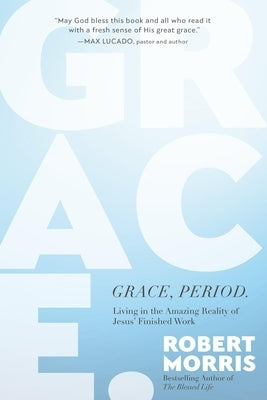 Grace, Period.: Living in the Amazing Reality of Jesus' Finished Work by Morris, Robert