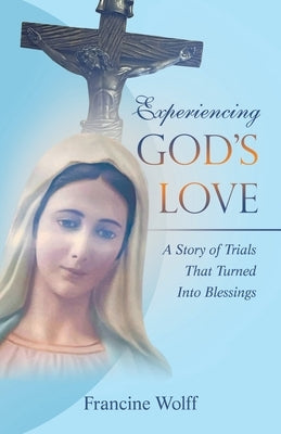 Experiencing God's Love: A Story of Trials That Turned Into Blessings by Wolff, Francine