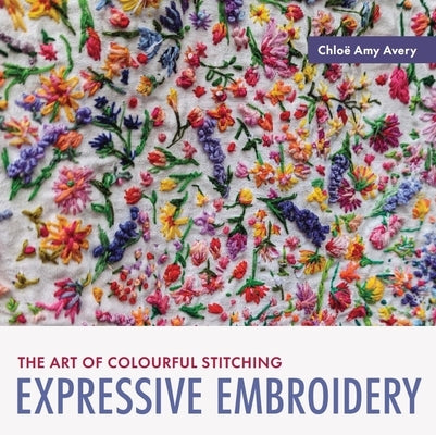 Expressive Embroidery: The Art of Colourful Stitching by Avery, Chloe Amy
