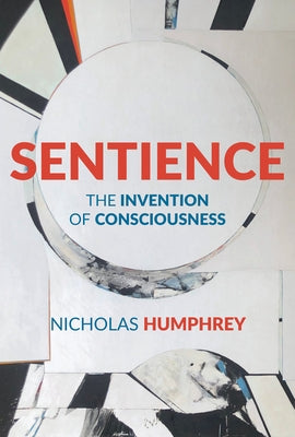 Sentience: The Invention of Consciousness by Humphrey, Nicholas