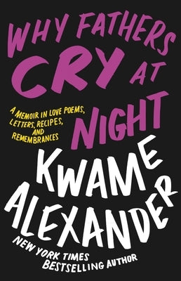 Why Fathers Cry at Night: A Memoir in Love Poems, Letters, Recipes, and Remembrances by Alexander, Kwame