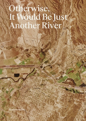 Otherwise, It Would Be Just Another River: Ten Years of Borderland Collective's Practice in Collaboration and Dialogue by Reed, Jason