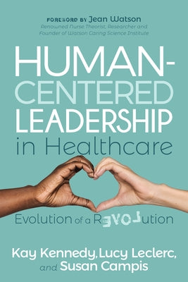 Human-Centered Leadership in Healthcare: Evolution of a Revolution by Kennedy, Kay