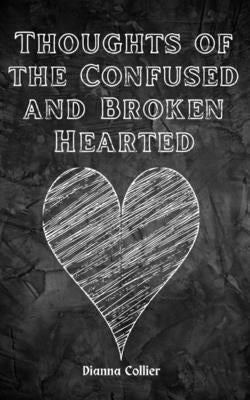 Thoughts of the Confused and Broken Hearted by Collier, Dianna