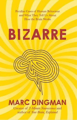 Bizarre: The Most Peculiar Cases of Human Behavior and What They Tell Us about How the Brain Works by Dingman, Marc