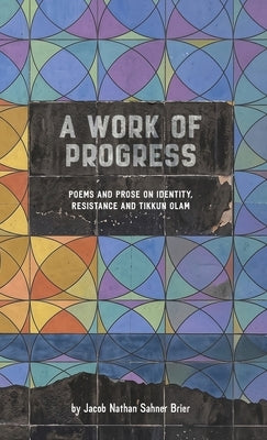 A Work of Progress: Poems and Prose on Identity, Resistance and Tikkun Olam by Brier, Jacob