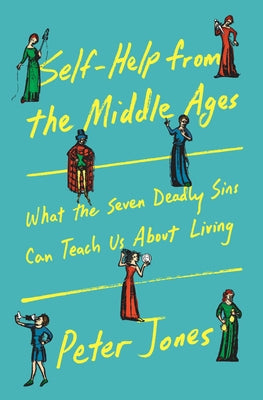Self-Help from the Middle Ages: What the Seven Deadly Sins Can Teach Us about Living by Jones, Peter