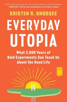 Everyday Utopia: What 2,000 Years of Bold Experiments Can Teach Us about the Good Life by Ghodsee, Kristen R.