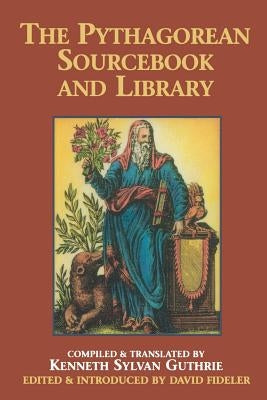 The Pythagorean Sourcebook and Library: An Anthology of Ancient Writings Which Relate to Pythagoras and Pythagorean Philosophy by Guthrie, Kenneth Sylvan