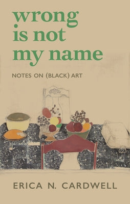 Wrong Is Not My Name: Notes on (Black) Art by Cardwell, Erica N.