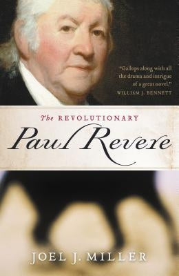 The Revolutionary Paul Revere: A Biography of a Hero of the American Revolution by Miller, Joel J.