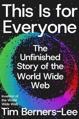 This Is for Everyone: The Unfinished Story of the World Wide Web by Berners-Lee, Tim