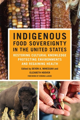 Indigenous Food Sovereignty in the United States: Restoring Cultural Knowledge, Protecting Environments, and Regaining Health Volume 18 by Mihesuah, Devon a.