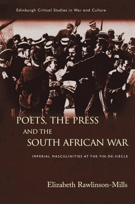 Poets, the Press and the South African War: Imperial Masculinities at the Fin-De-Siècle by Rawlinson-Mills, Elizabeth