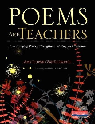 Poems Are Teachers: How Studying Poetry Strengthens Writing in All Genres by Bomer, Katherine