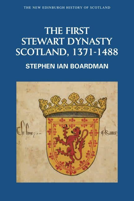 The First Stewart Dynasty: Scotland, 1371-1488 by Boardman, Steve