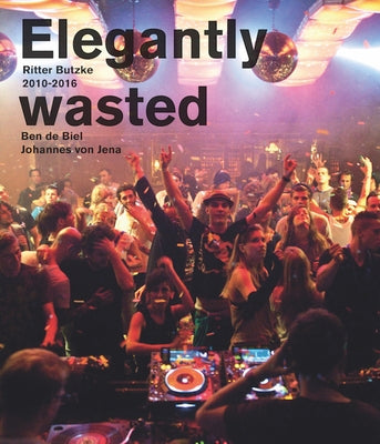 Elegantly Wasted: Ritter Butzke Berlin 2010-2016 by Von Jena, Johannes