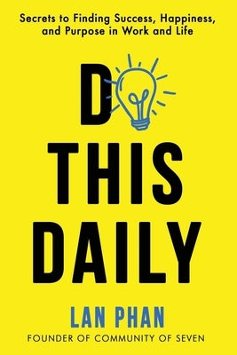 Do This Daily: Secrets to Finding Success, Happiness, and Purpose in Work and Life by Phan, Lan