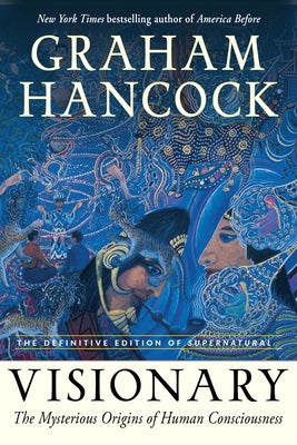 Visionary: The Mysterious Origins of Human Consciousness (the Definitive Edition of Supernatural) by Hancock, Graham