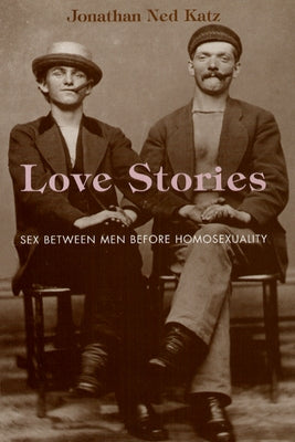 Love Stories: Sex Between Men Before Homosexuality by Katz, Jonathan Ned