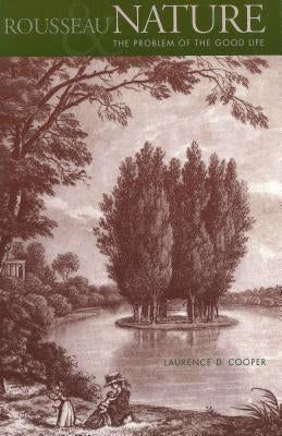 Rousseau, Nature, and the Problem of the Good Life by Cooper, Laurence D.