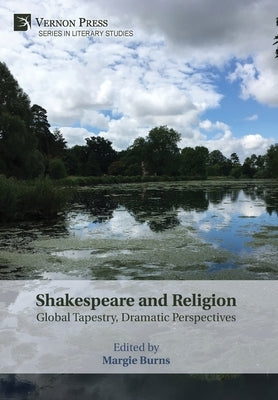Shakespeare and Religion: Global Tapestry, Dramatic Perspectives by Burns, Margie