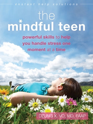 The Mindful Teen: Powerful Skills to Help You Handle Stress One Moment at a Time by Vo, Dzung X.