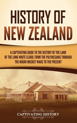 History of New Zealand: A Captivating Guide to the History of the Land of the Long White Cloud, from the Polynesians Through the Māori Mu by History, Captivating