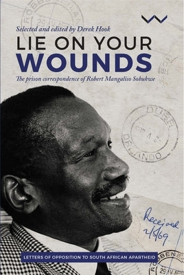 Lie on Your Wounds: The Prison Correspondence of Robert Mangaliso Sobukwe by Hook, Derek