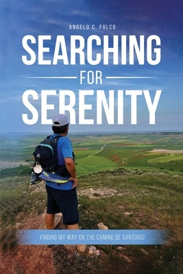 Searching for Serenity: Finding My Way On the Camino de Santiago by C. Fulco, Angelo