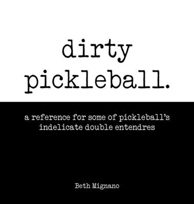 Dirty pickleball: A reference for some of pickleball's indelicate double entendres by Mignano, Beth