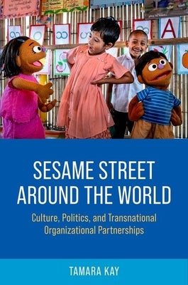 Sesame Street Around the World: Culture, Politics, and Transnational Organizational Partnerships by Kay, Tamara