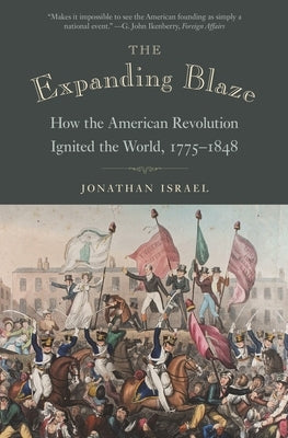 The Expanding Blaze: How the American Revolution Ignited the World, 1775-1848 by Israel, Jonathan