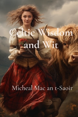 Celtic Wisdom and Wit: A Collection of Scottish Gaelic Proverbs: Translated, Illustrated, and with Notes on Language & Culture by Mac an T-Saoir, M?cheal