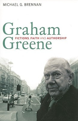 Graham Greene: Fictions, Faith and Authorship by Brennan, Michael G.