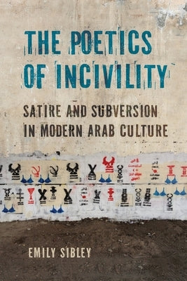 The Poetics of Incivility: Satire and Subversion in Modern Arab Culture by Sibley, Emily