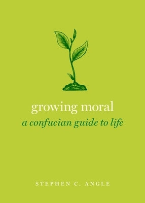 Growing Moral: A Confucian Guide to Life by Angle, Stephen C.