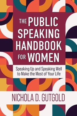 The Public Speaking Handbook for Women: Speaking Up and Speaking Well to Make the Most of Your Life by Gutgold, Nichola D.