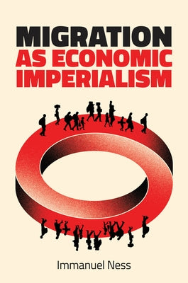 Migration as Economic Imperialism: How International Labour Mobility Undermines Economic Development in Poor Countries by Ness, Immanuel