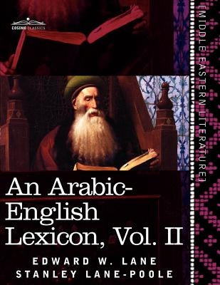 An Arabic-English Lexicon (in Eight Volumes), Vol. II: Derived from the Best and the Most Copious Eastern Sources by Lane, Edward W.