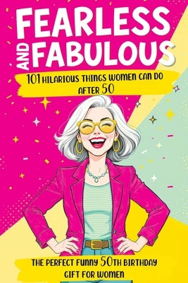 Fearless and Fabulous 101 Hilarious Things Women Can Do After 50: The Perfect Funny 50th Birthday Gift for Women Filled with Laughter, Life Lessons an by Memoirs, Quillscribe