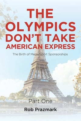 The Olympics Don't Take American Express: (The Ultimate Guide to Salesmanship) Part One by Prazmark, Rob