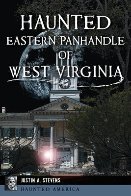 Haunted Eastern Panhandle of West Virginia by Stevens, Justin A.