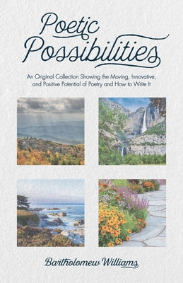 Poetic Possibilities: An Original Collection Showing the Moving, Innovative, and Positive Potential of Poetry and How to Write It by Williams, Bartholomew