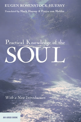 Practical Knowledge of the Soul by Rosenstock-Huessy, Eugen