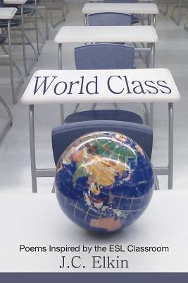 World Class: Poems Inspired by the ESL Classroom by Elkin, J. C.