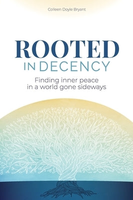 Rooted in Decency: Finding inner peace in a world gone sideways by Bryant, Colleen Doyle