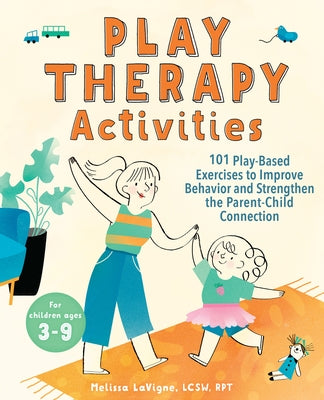 Play Therapy Activities: 101 Play-Based Exercises to Improve Behavior and Strengthen the Parent-Child Connection by LaVigne, Melissa