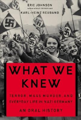 What We Knew: Terror, Mass Murder, and Everyday Life in Nazi Germany by Johnson, Eric A.