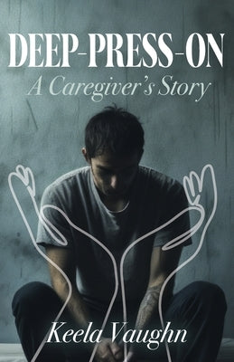 Deep-Press-On: A Caregiver's Story by Vaughn, Keela